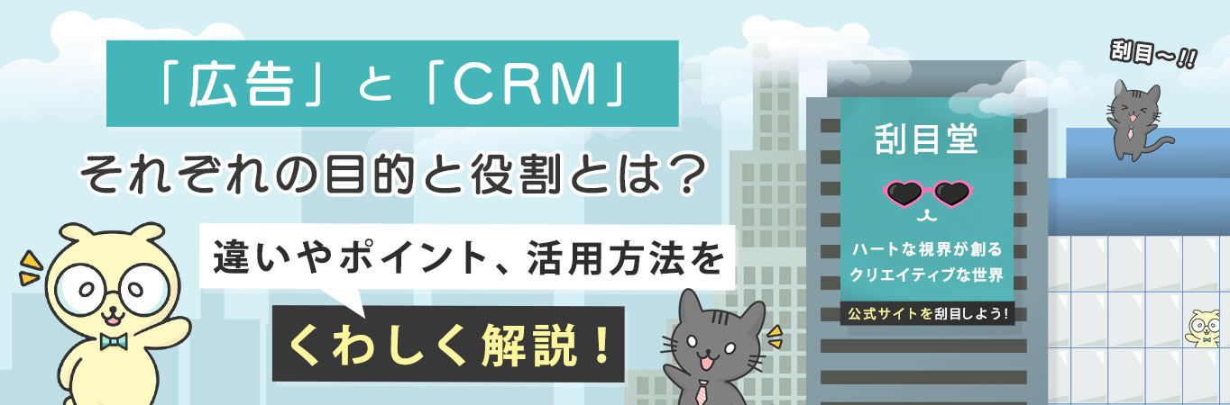 「広告」と「CRM」それぞれの目的と役割とは？違いやポイント、活用方法をくわしく解説！