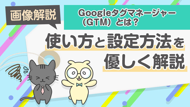 【画像解説】Googleタグマネージャー（GTM）とは？使い方と設定方法を優しく解説