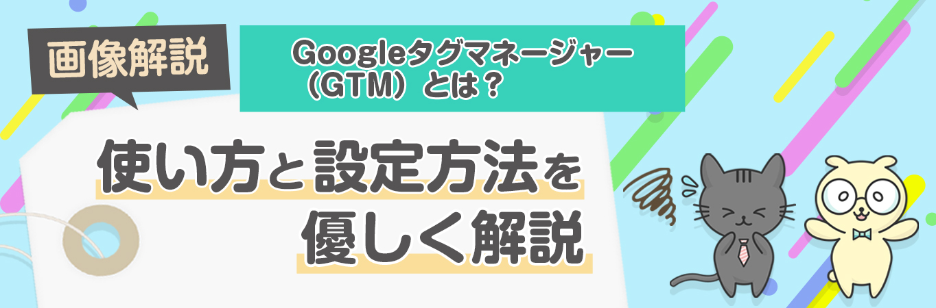 Googleタグマネージャー(GTM)の使い方を画像解説！設定方法や設置場所