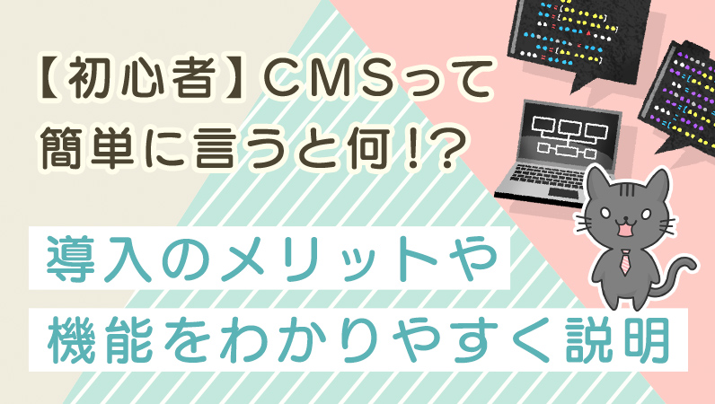 【初心者】CMSって簡単に言うと何！？導入のメリットや機能をわかりやすく説明