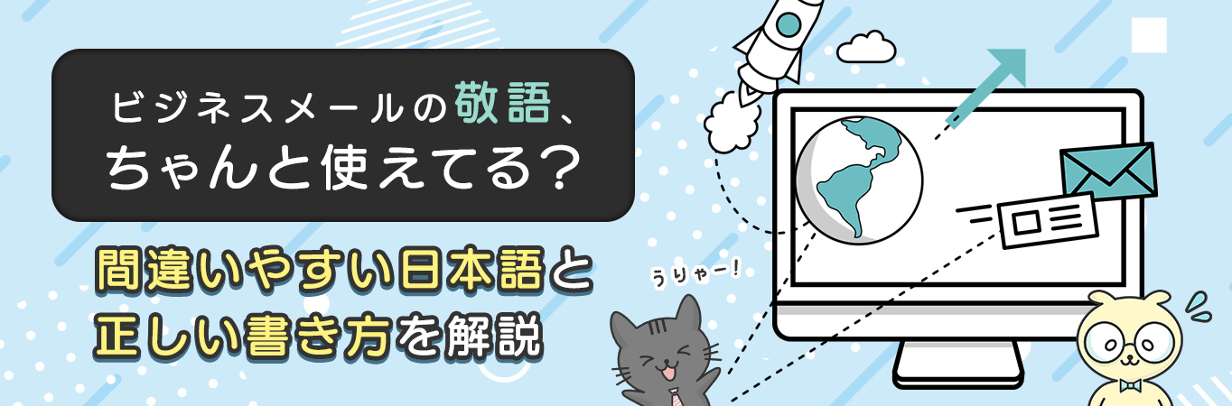 ビジネスメールの敬語、ちゃんと使えてる？間違いやすい日本語と正しい書き方を解説